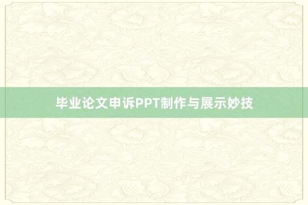 毕业论文申诉PPT制作与展示妙技