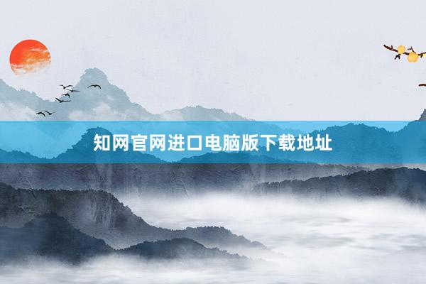 知网官网进口电脑版下载地址