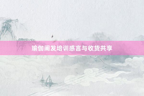 瑜伽阐发培训感言与收货共享