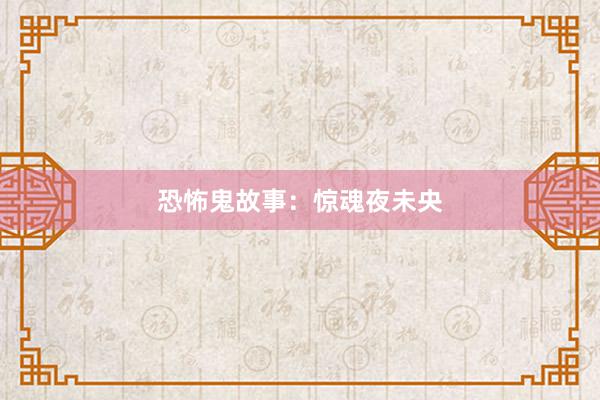 恐怖鬼故事:惊魂夜未央