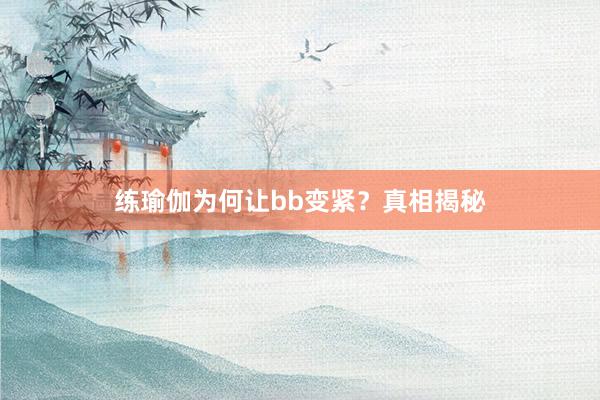练瑜伽为何让bb变紧？真相揭秘