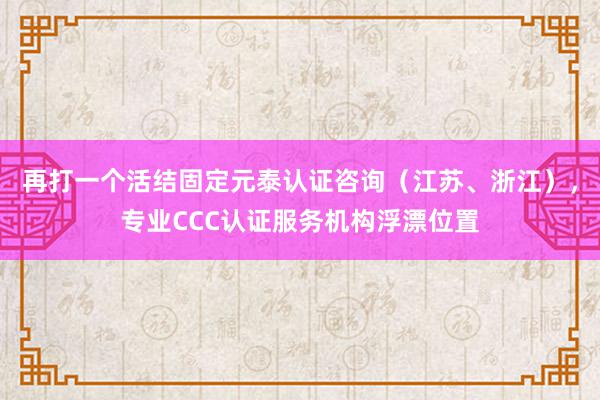 再打一个活结固定元泰认证咨询(江苏、浙江),专业CCC认证服务机构浮漂位置
