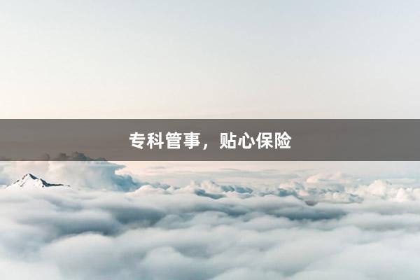 专科管事,贴心保险